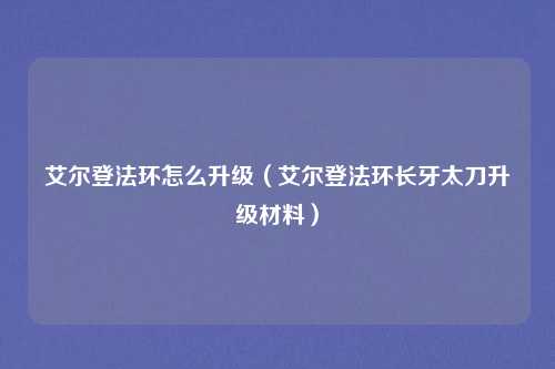 艾尔登法环怎么升级（艾尔登法环长牙太刀升级材料）