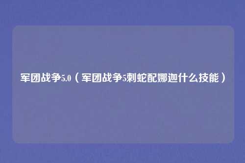 军团战争5.0(军团战争5刺蛇配娜迦什么技能)