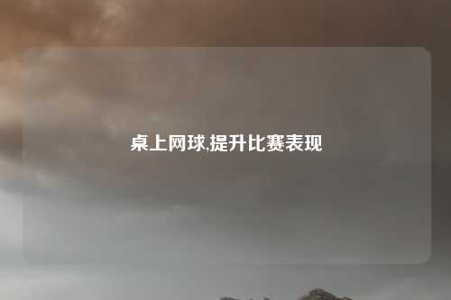 桌上网球,提升比赛表现