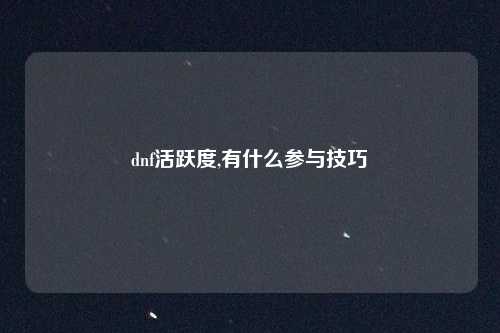 dnf活跃度,有什么参与技巧
