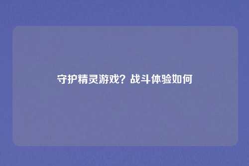 守护精灵游戏？战斗体验如何