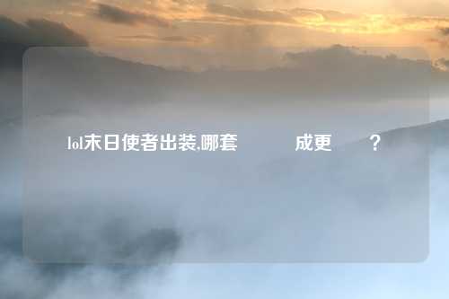 lol末日使者出装,哪套裝備構成更強勢？