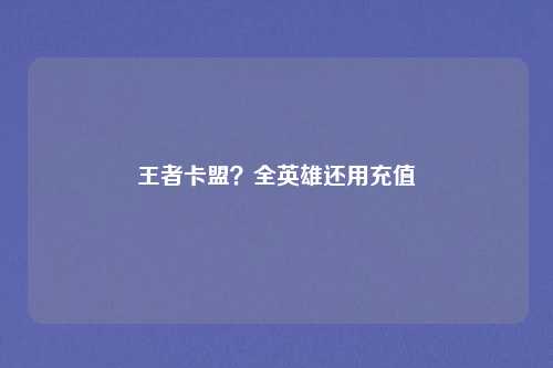 王者卡盟？全英雄还用充值