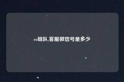 ro组队,客服微信号是多少