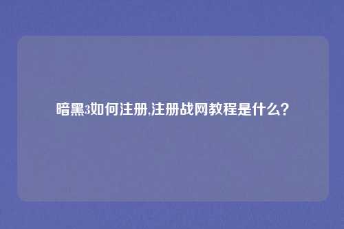 暗黑3如何注册,注册战网教程是什么？
