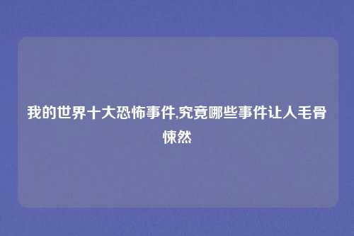 我的世界十大恐怖事件,究竟哪些事件让人毛骨悚然