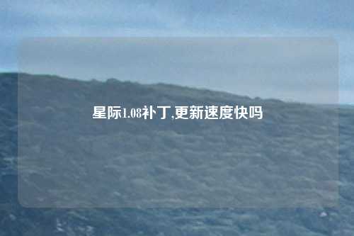 星际1.08补丁,更新速度快吗