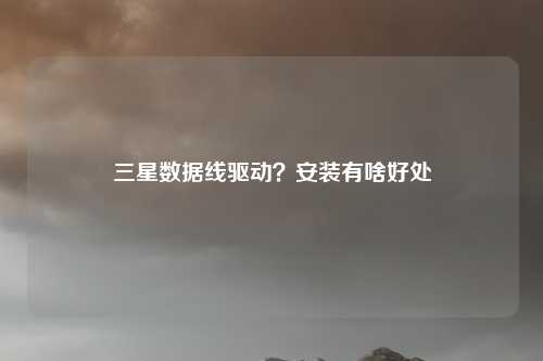 三星数据线驱动？安装有啥好处