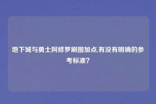 地下城与勇士阿修罗刷图加点,有没有明确的参考标准？