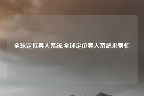 全球定位寻人系统,全球定位寻人系统来帮忙