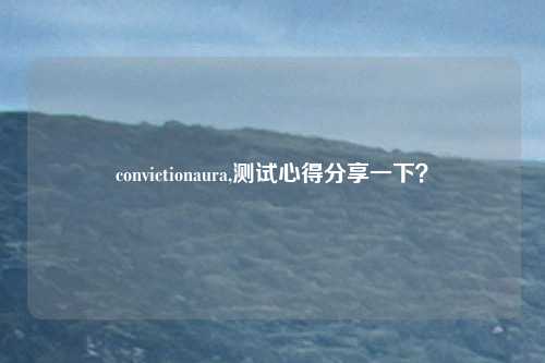 convictionaura,测试心得分享一下？