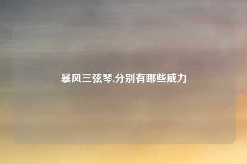 暴风三弦琴,分别有哪些威力