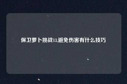 保卫萝卜挑战13,避免伤害有什么技巧