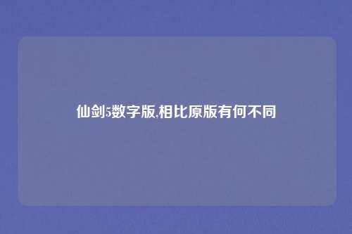 仙剑5数字版,相比原版有何不同