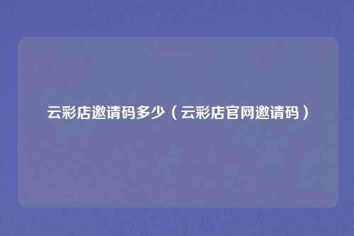 云彩店邀请码多少（云彩店官网邀请码）