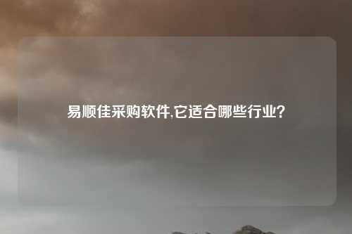 易顺佳采购软件,它适合哪些行业?
