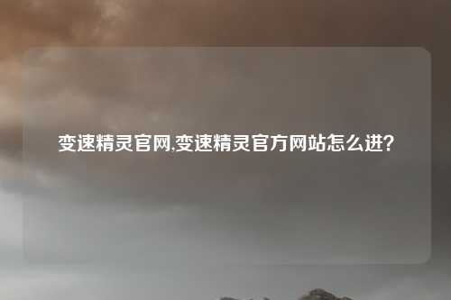 变速精灵官网,变速精灵官方网站怎么进?