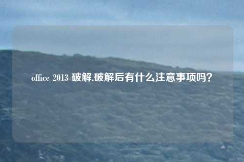 office 2013 破解,破解后有什么注意事项吗？