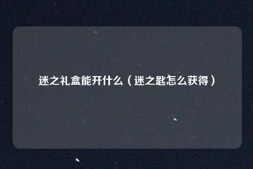 迷之礼盒能开什么（迷之匙怎么获得）