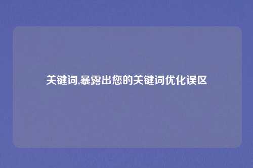 关键词,暴露出您的关键词优化误区