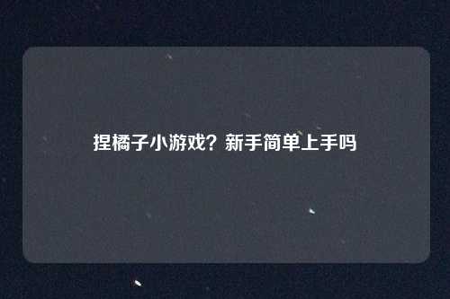 捏橘子小游戏?新手简单上手吗