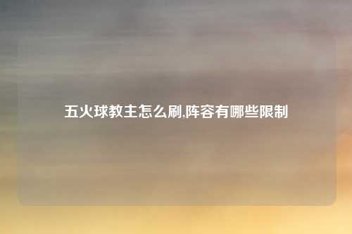 五火球教主怎么刷,阵容有哪些限制