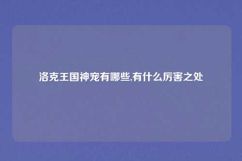 洛克王国神宠有哪些,有什么厉害之处