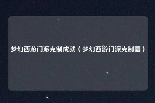 梦幻西游门派克制成就（梦幻西游门派克制图）