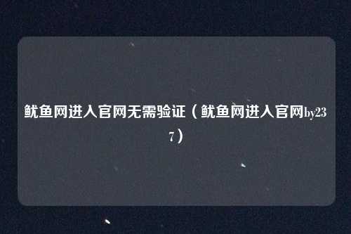 鱿鱼网进入官网无需验证（鱿鱼网进入官网by237）