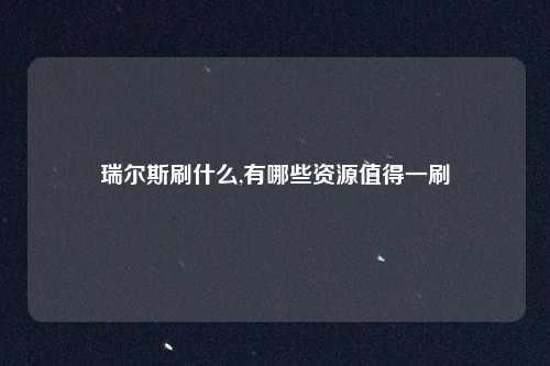 瑞尔斯刷什么,有哪些资源值得一刷
