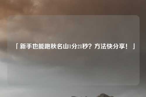 「新手也能跑秋名山1分21秒?方法快分享!」