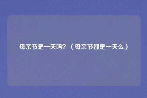 母亲节是一天吗？（母亲节都是一天么）