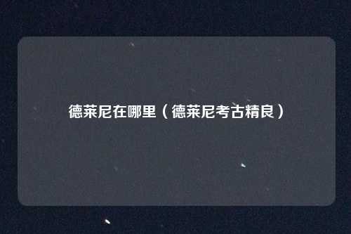 德莱尼在哪里（德莱尼考古精良）