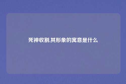 死神收割,其形象的寓意是什么