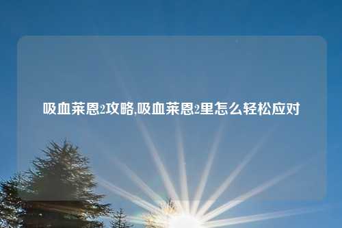 吸血莱恩2攻略,吸血莱恩2里怎么轻松应对