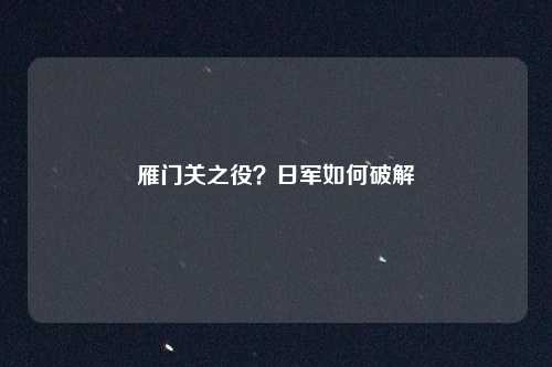 雁门关之役？日军如何破解