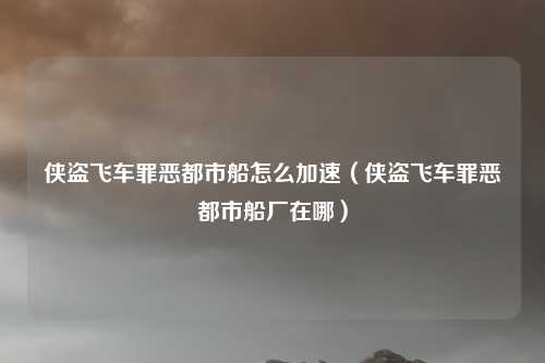 侠盗飞车罪恶都市船怎么加速（侠盗飞车罪恶都市船厂在哪）