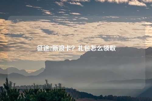 征途2新浪卡？礼包怎么领取