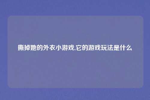 撕掉她的外衣小游戏,它的游戏玩法是什么