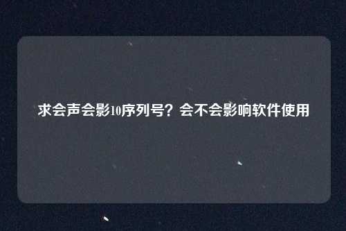 求会声会影10序列号？会不会影响软件使用