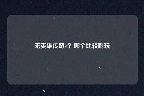 无英雄传奇sf?哪个比较耐玩