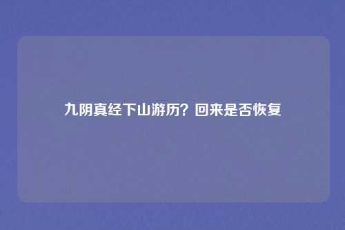 九阴真经下山游历?回来是否恢复