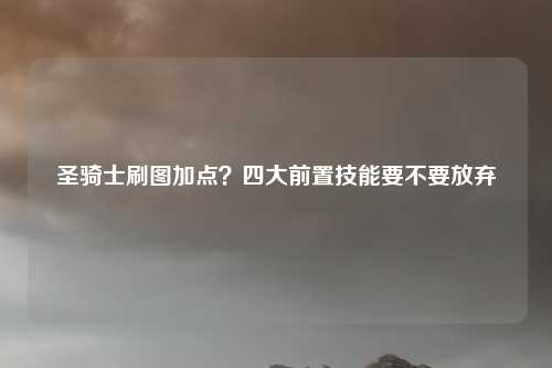 圣骑士刷图加点？四大前置技能要不要放弃