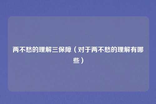 两不愁的理解三保障（对于两不愁的理解有哪些）
