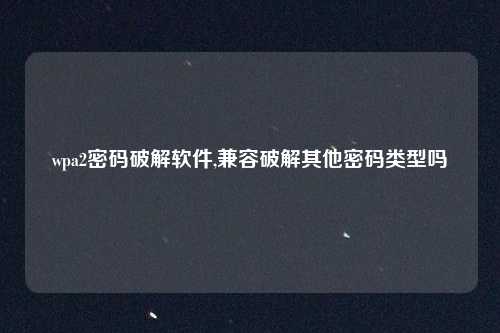 wpa2密码破解软件,兼容破解其他密码类型吗