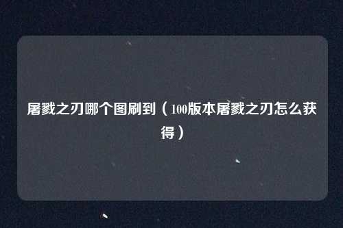 屠戮之刃哪个图刷到（100版本屠戮之刃怎么获得）