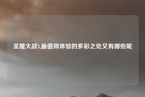 圣魔大战3,最值得体验的多彩之处又有哪些呢