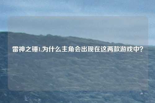 雷神之锤1,为什么主角会出现在这两款游戏中？