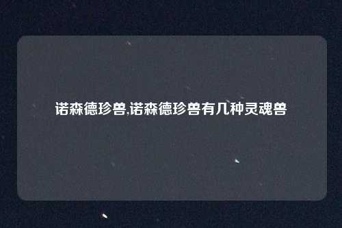诺森德珍兽,诺森德珍兽有几种灵魂兽