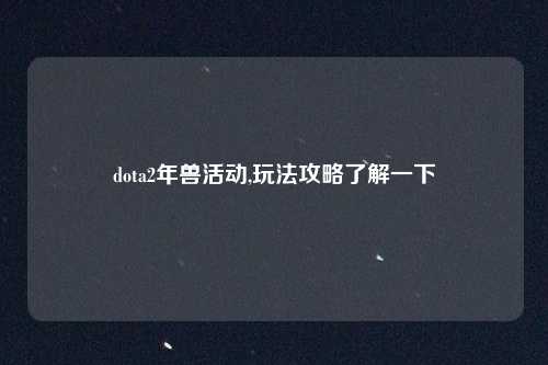 dota2年兽活动,玩法攻略了解一下